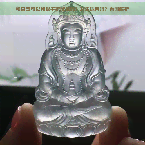 和田玉可以和银子搭配戴吗？女生适用吗？看图解析