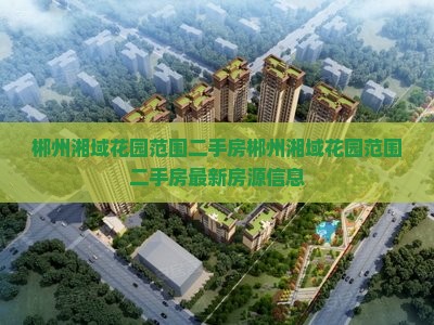 郴州湘域花园范围二手房郴州湘域花园范围二手房最新房源信息